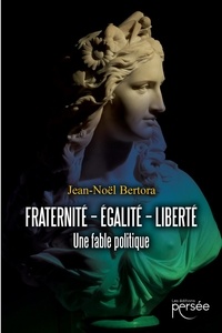 Jean-Noël Bertora - Fraternité Egalité Liberté - Une fable politique.