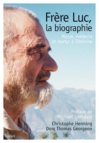 Christophe Henning et Thomas Georgeon - Frère Luc, la biographie - Moine, médecin et martyr à Tibhirine.