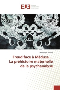 Dominique Reniers - Freud face à Méduse... La préhistoire maternelle de la psychanalyse.