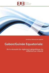 Ngome jonathan Ndoutoume - Gabon/Guinée Equatoriale: - De la nécessité du règlement géopolitique du différend sur mbanié.