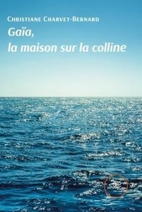 Christiane Charvet-Bernard - GAÏA, LA MAISON SUR LA COLLINE .