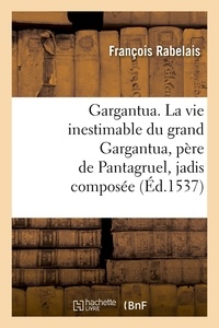 François Rabelais - Gargantua. La vie inestimable du grand Gargantua, père de Pantagruel , jadis composée (Éd.1537).