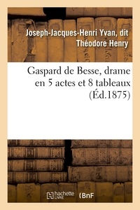  Henry - Gaspard de Besse, drame en 5 actes et 8 tableaux.