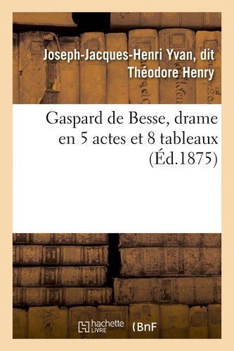Gaspard de Besse, drame en 5 actes et 8 tableaux
