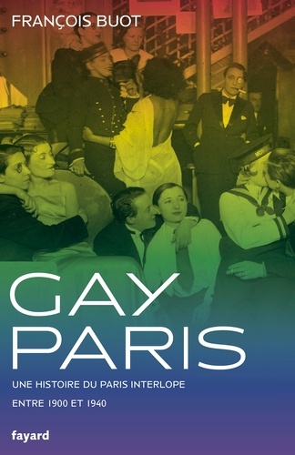 François Buot - Gay Paris - Une histoire interlope entre 1900 et 1940.
