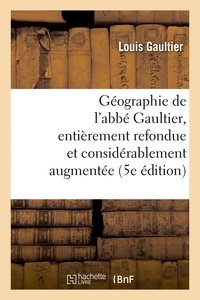 Louis Gaultier - Géographie de l'abbé Gaultier : entièrement refondue et considérablement augmentée 5e édition.