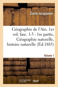 Émile Jacquemin - Géographie de l'Ain. 1er vol. fasc. 1-3: 1re partie, Géographie naturelle, histoire naturelle.