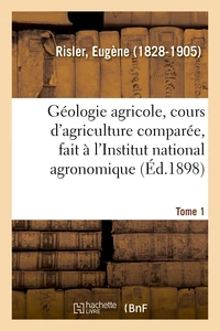 Géologie agricole, cours d'agriculture comparée, fait à l'Institut national agronomique. Tome 1