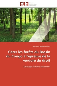 Jean-Paul Segihobe Bigira - Gérer les forêts du Bassin du Congo à l'épreuve de la verdure du droit - Envisager le droit autrement.