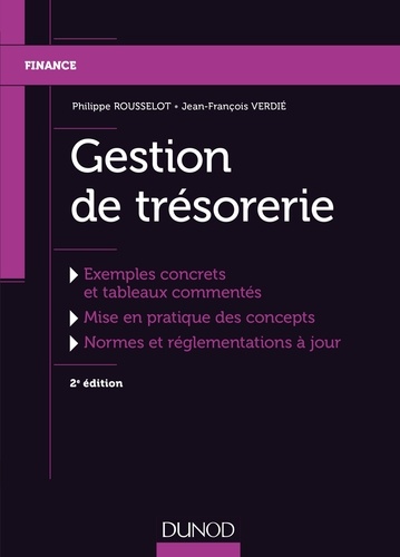 Philippe Rousselot et Jean-François Verdié - Gestion de trésorerie - Exemples concrets et tableaux commentés, mise en pratique des concepts, normes et réglementations à jour.