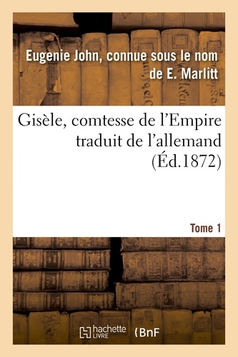 Gisèle, comtesse de l'Empire, par E. Marlitt, traduit de l'allemand par Mme Emmeline Raymond. Tome 1