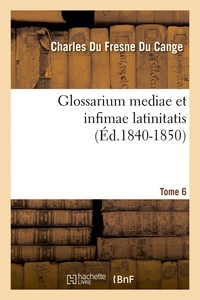 Glossarium mediae et infimae latinitatis. Tome 6 (Éd.1840-1850)