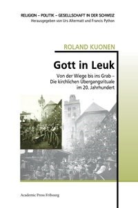 Roland Kuonen - Gott in Leuk - Von der Wiege bis ins Grab - Die kirchlichen Ubergangsrituale im 20. Jahrhundert.