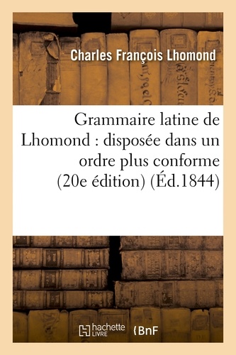 Grammaire latine de Lhomond : disposée dans un ordre plus conforme aux principes