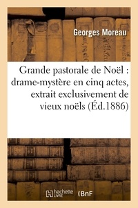 Georges Moreau - Grande pastorale de Noël : drame-mystère en cinq actes, extrait exclusivement de vieux noëls.