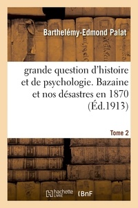 Barthelémy-Edmond Palat - grande question d'histoire et de psychologie. Bazaine et nos désastres en 1870 Tome 2.