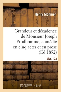 Grandeur et décadence de Monsieur Joseph Prudhomme, comédie en cinq actes et en prose