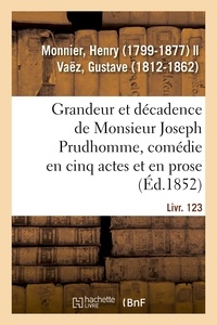 Henry Monnier - Grandeur et décadence de Monsieur Joseph Prudhomme, comédie en cinq actes et en prose.