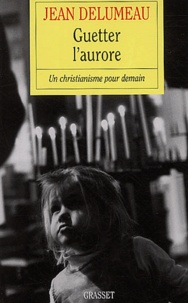 Jean Delumeau - Guetter l'aurore - Un christianisme pour demain.