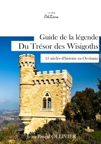 Jean-Pascal Ollivier - Guide de la légende du trésor des wisigoths - 15 siècles d'histoires en Occitanie.