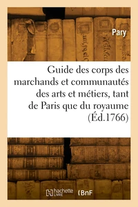 Guide des corps des marchands et des communautés des arts et métiers, tant de Paris, que du royaume