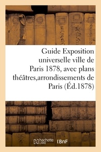  Hachette BNF - Guide Exposition universelle ville de Paris 1878, avec plans théâtres et arrondissements de Paris.