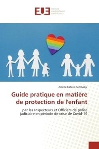 Arsène Katolo Kambadja - Guide pratique en matière de protection de l'enfant - Par les Inspecteurs et Officiers de police judiciaire en période de crise de Covid-19.