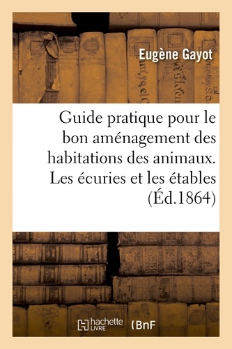 Eugène Gayot - Guide pratique pour le bon aménagement des habitations des animaux. Les écuries et les étables.