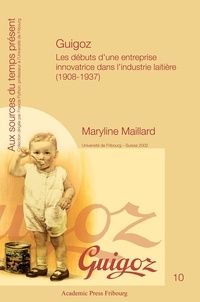 Maryline Maillard - Guigoz - Les débuts d'une entreprise innovatrice dans l'industrie laitière (1908-1937).
