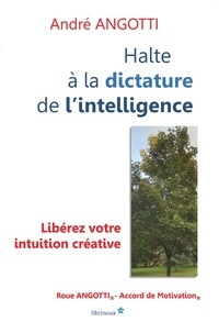 André Angotti - Halte à la dictature de l'intelligence ! - Libérez votre intuition créative !.