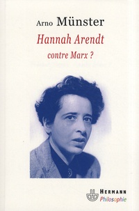 Arno Münster - Hannah Arendt contre Marx ? - Réflexions sur une anthropologie philosophique du politique.