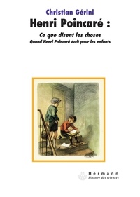 Christian Gérini - Henri Poincaré : Ce que disent les choses - Quand Henri Poincaré écrit pour les enfants.