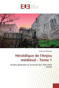 Anthony Bellanger - Heraldique de l'Anjou medieval - Tome 1 - Etudes generales et armorial des XIIIe-XIVe siècles.