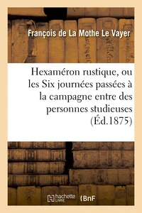 Hexaméron rustique, ou les Six journées passées à la campagne entre des personnes studieuses