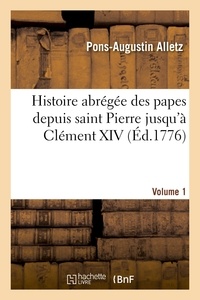 Pons-Augustin Alletz - Histoire abrégée des papes depuis saint Pierre jusqu'à Clément XIV. Volume 1.