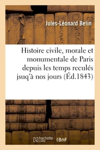 Histoire civile, morale et monumentale de Paris depuis les temps reculés jsuq'à nos jours