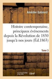 Histoire contemporaine, principaux événements de la Révolution de 1830 jusqu'à nos jours Tome 3
