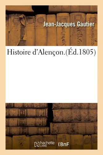 Histoire d'Alençon. Par J.-J. Gautier.