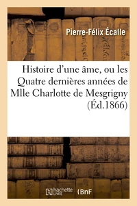 Histoire d'une âme, ou les Quatre dernières années de Mlle Charlotte de Mesgrigny