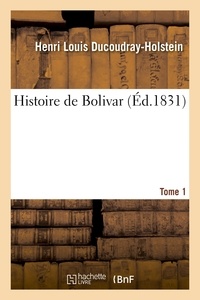Henri Louis Ducoudray-Holstein - Histoire de Bolivar. Tome 1.