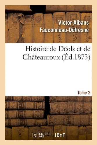 Victor-Albans Fauconneau-Dufresne - Histoire de Déols et de Châteauroux Tome 2.