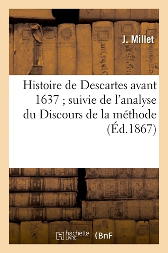 Histoire de Descartes avant 1637 ; suivie de l'analyse du Discours de la méthode
