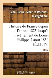 Jean-Gabriel-Maurice Rocques Montgaillard - Histoire de France depuis l'année 1825 jusqu'à l'avènement de Louis-Philippe (7 août 1830). T3.