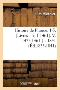 Histoire de France. 1-5, [Livres 1-5, 1-1461 . V. [1422-1461. . - 1841 (Éd.1833-1841)