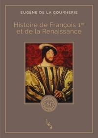 Eugène de La Gournerie - Histoire de François 1er et de la Renaissance.