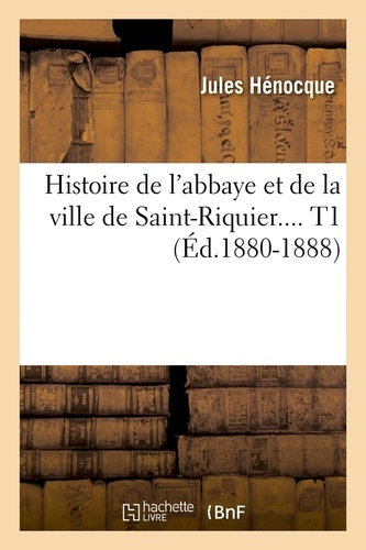 Histoire de l'abbaye et de la ville de Saint-Riquier.... T1 (Éd.1880-1888)