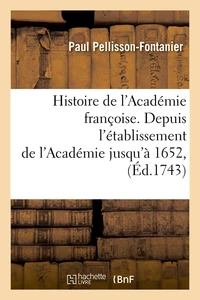 Histoire de l'Académie françoise. Depuis l'établissement de l'Académie jusqu'à 1652, (Éd.1743)
