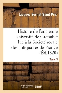 Jacques Berriat-Saint-Prix - Histoire de l'ancienne Université de Grenoble lue à la Société royale des antiquaires de France, les 19 avril et 9 mai 1820.