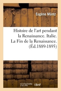 Eugène Müntz - Histoire de l'art pendant la Renaissance. Italie. La Fin de la Renaissance. (Éd.1889-1895).