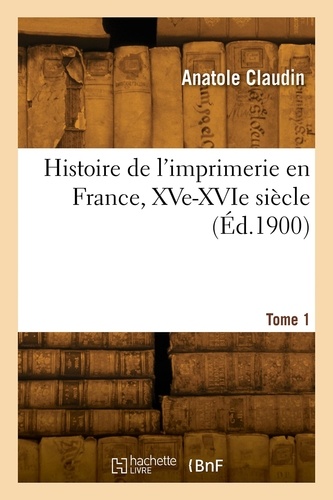 Histoire de l'imprimerie en France, XVe-XVIe siècle. Tome 1